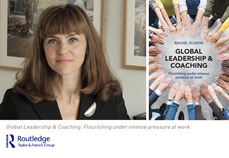 Global Leadership & Coaching</strong>: Flourishing under intense pressure at work, by Rachel Ellison, published by Routledge, 2019